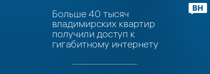 Больше 40 тысяч владимирских квартир получили доступ к гигабитному интернету