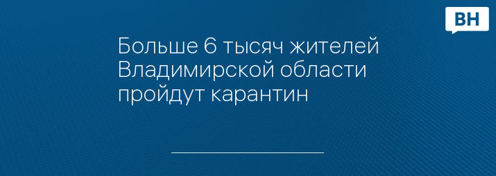 Больше 6 тысяч жителей Владимирской области пройдут карантин