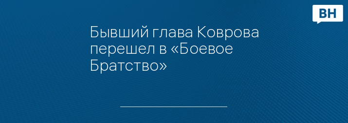 Бывший глава Коврова перешел в «Боевое Братство»