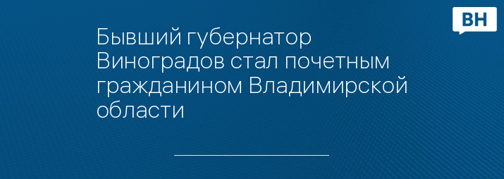 Бывший губернатор Виноградов стал почетным гражданином Владимирской области