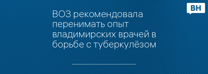 ВОЗ рекомендовала перенимать опыт владимирских врачей в борьбе с туберкулёзом