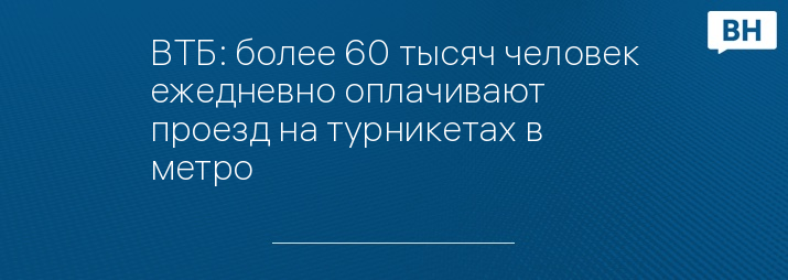 ВТБ: более 60 тысяч человек ежедневно оплачивают проезд на турникетах в метро