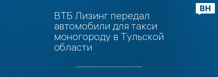 ВТБ Лизинг передал автомобили для такси моногороду в Тульской области