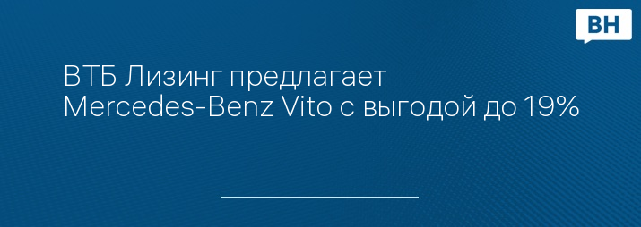 ВТБ Лизинг предлагает Mercedes-Benz Vito с выгодой до 19%
