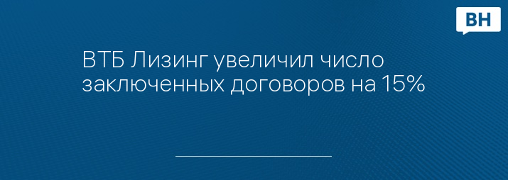 ВТБ Лизинг увеличил число заключенных договоров на 15%