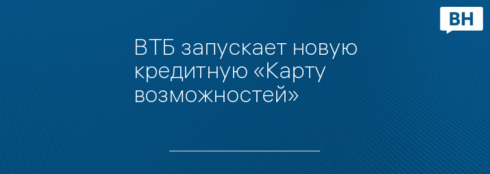 ВТБ запускает новую кредитную «Карту возможностей»