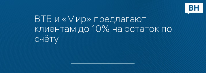 ВТБ и «Мир» предлагают клиентам до 10% на остаток по счёту 