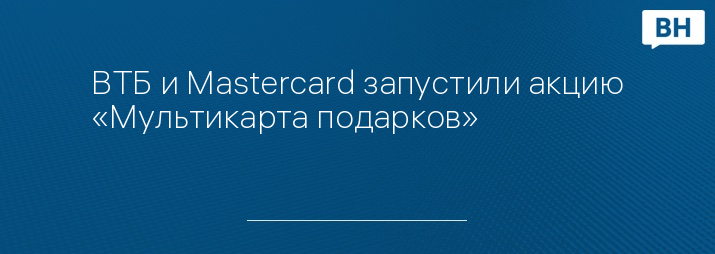 ВТБ и Mastercard запустили акцию «Мультикарта подарков»
