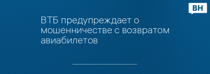 ВТБ предупреждает о мошенничестве с возвратом авиабилетов