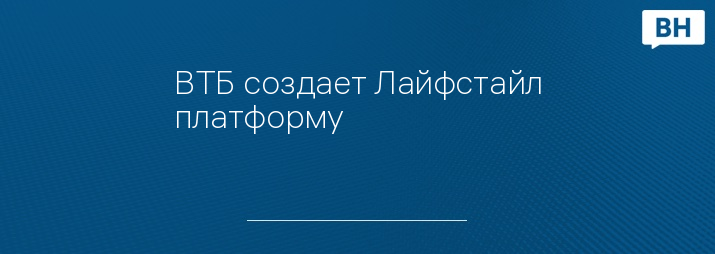 ВТБ создает Лайфстайл платформу