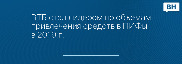 ВТБ стал лидером по объемам привлечения средств в ПИФы в 2019 г.