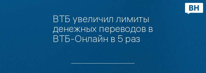 ВТБ увеличил лимиты денежных переводов в ВТБ-Онлайн в 5 раз