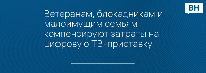 Ветеранам, блокадникам и малоимущим семьям компенсируют затраты на цифровую ТВ-приставку