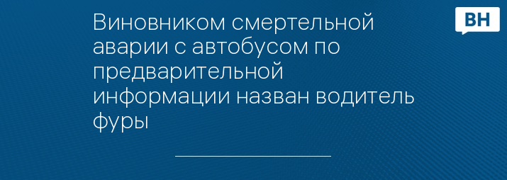 Виновником смертельной аварии с автобусом по предварительной информации назван водитель фуры