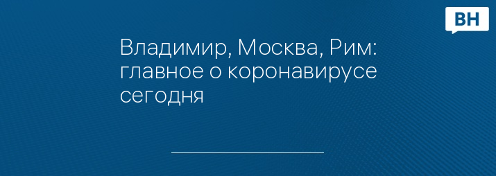 Владимир, Москва, Рим: главное о коронавирусе сегодня