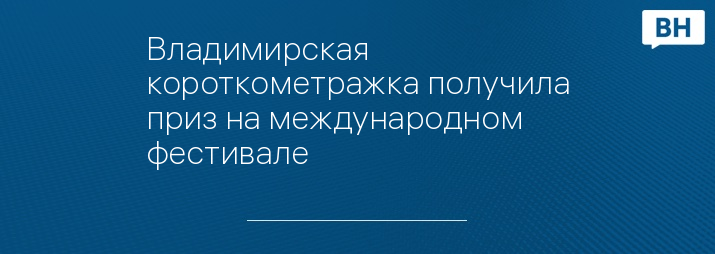 Владимирская короткометражка получила приз на международном фестивале