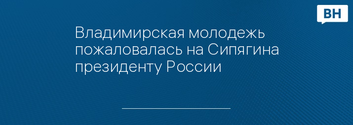 Владимирская молодежь пожаловалась на Сипягина президенту России