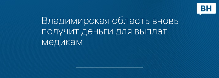 Владимирская область вновь получит деньги для выплат медикам