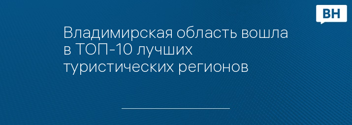 Владимирская область вошла в ТОП-10 лучших туристических регионов