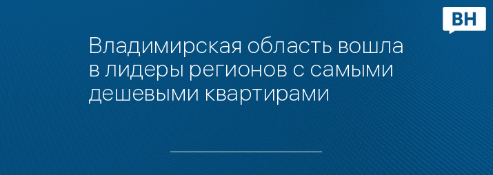 Владимирская область вошла в лидеры регионов с самыми дешевыми квартирами