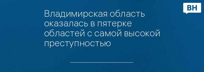 Владимирская область оказалась в пятерке областей с самой высокой преступностью 