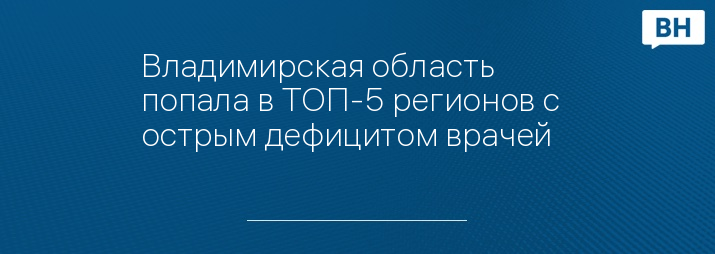 Владимирская область попала в ТОП-5 регионов с острым дефицитом врачей   