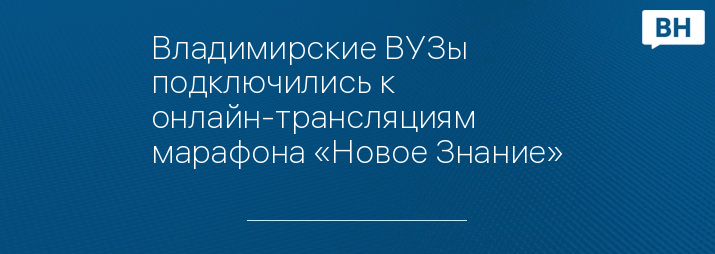 Владимирские ВУЗы подключились к онлайн-трансляциям марафона «Новое Знание»