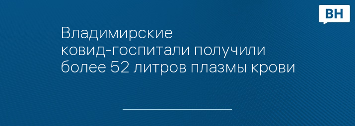 Владимирские ковид-госпитали получили более 52 литров плазмы крови