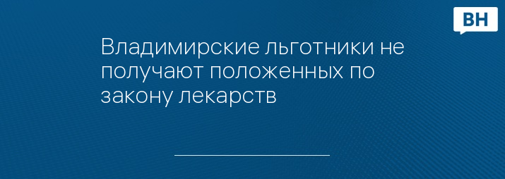 Владимирские льготники не получают положенных по закону лекарств