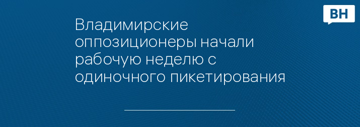 Владимирские оппозиционеры начали рабочую неделю с одиночного пикетирования