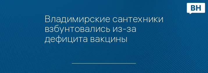 Владимирские сантехники взбунтовались из-за дефицита вакцины