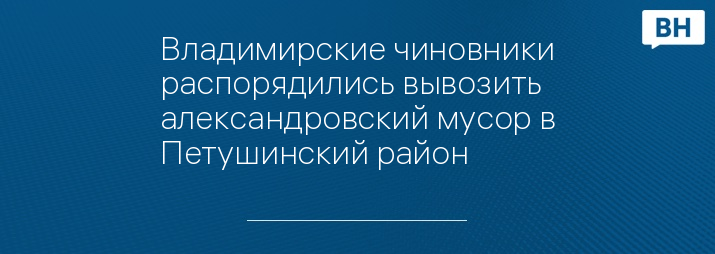 Владимирские чиновники распорядились вывозить александровский мусор в Петушинский район