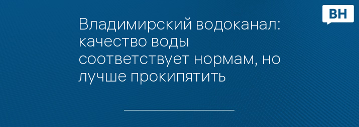 Владимирский водоканал: качество воды соответствует нормам, но лучше прокипятить