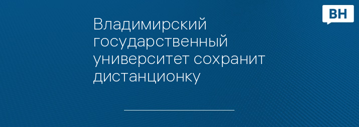 Владимирский государственный университет сохранит дистанционку