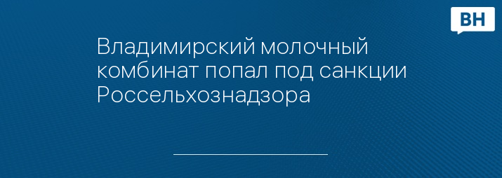 Владимирский молочный комбинат попал под санкции Россельхознадзора