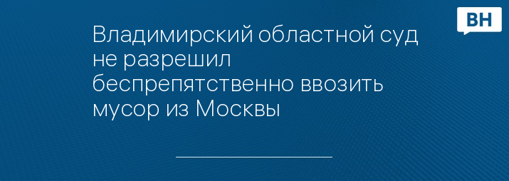 Владимирский областной суд не разрешил беспрепятственно ввозить мусор из Москвы