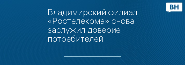 Владимирский филиал «Ростелекома» снова заслужил доверие потребителей 