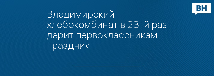 Владимирский хлебокомбинат в 23-й раз дарит первоклассникам праздник 
