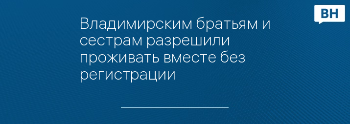 Владимирским братьям и сестрам разрешили проживать вместе без регистрации