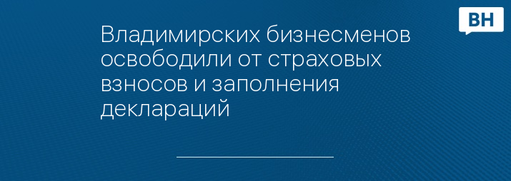 Владимирских бизнесменов освободили от страховых взносов и заполнения деклараций