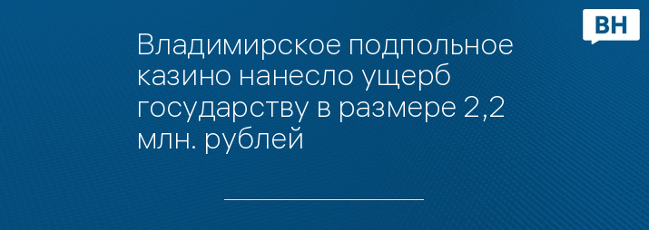 Владимирское подпольное казино нанесло ущерб государству в размере 2,2 млн. рублей 