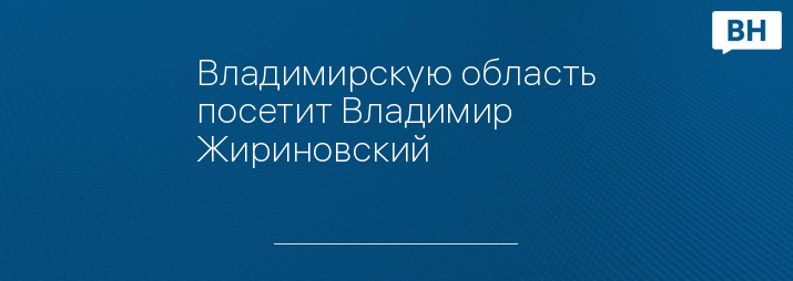 Владимирскую область посетит Владимир Жириновский