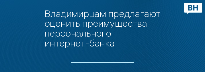 Владимирцам предлагают оценить преимущества персонального интернет-банка