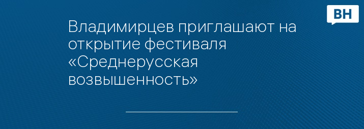 Владимирцев приглашают на открытие фестиваля «Среднерусская возвышенность»