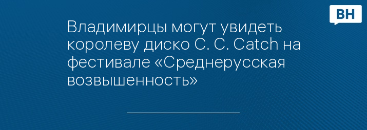 Владимирцы могут увидеть королеву диско C. C. Catch на фестивале «Среднерусская возвышенность»