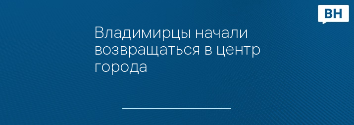 Владимирцы начали возвращаться в центр города
