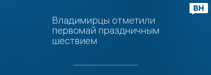 Владимирцы отметили первомай праздничным шествием 