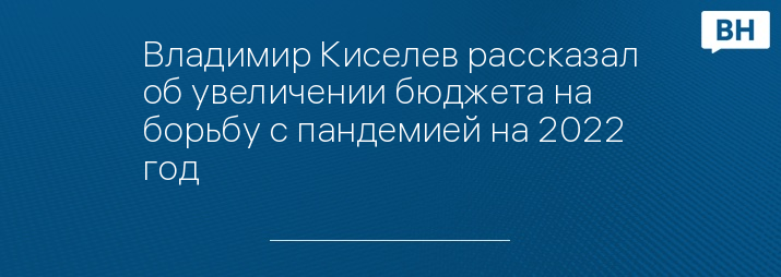 Владимир Киселев рассказал об увеличении бюджета на борьбу с пандемией на 2022 год