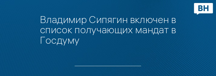 Владимир Сипягин включен в список получающих мандат в Госдуму