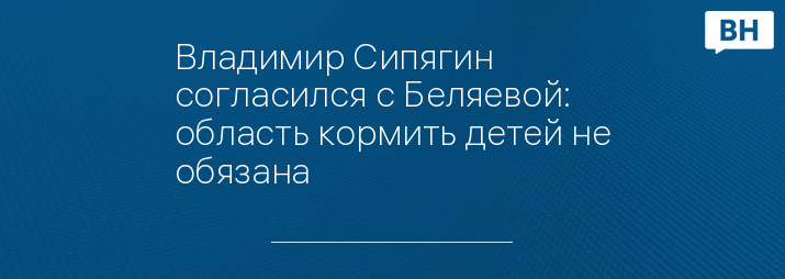 Владимир Сипягин согласился с Беляевой: область кормить детей не обязана 